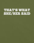 Close-up of olive t-shirt with bold white text “THAT’S WHAT SHE/HER SAID” across the chest