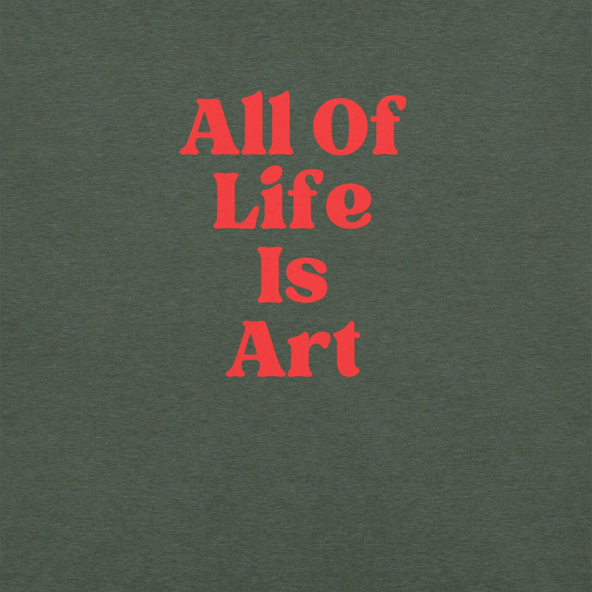 Close-up of heather forest Milk Sandwich T-shirt with bold red text that reads All Of Life Is Art, graphic slogan design in retro font.