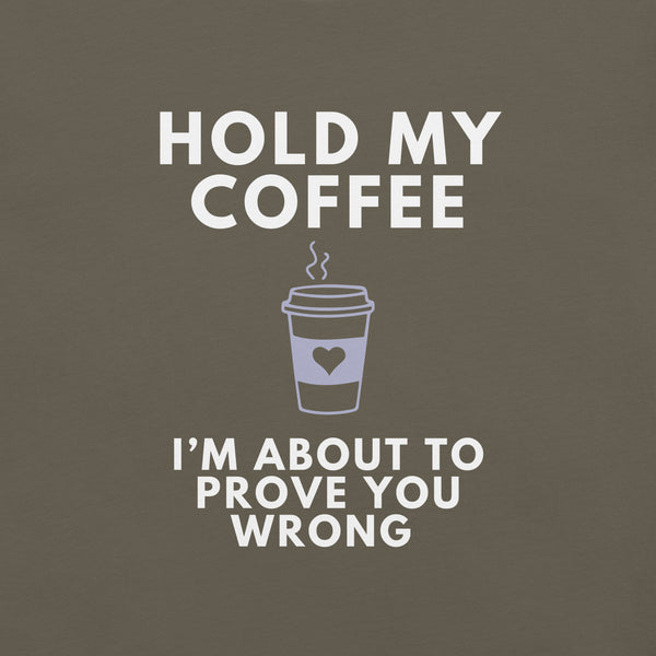 Close-up of army Milk Sandwich T-shirt with white bold text Hold My Coffee, I'm About to Prove You Wrong and a cute steaming coffee cup graphic.