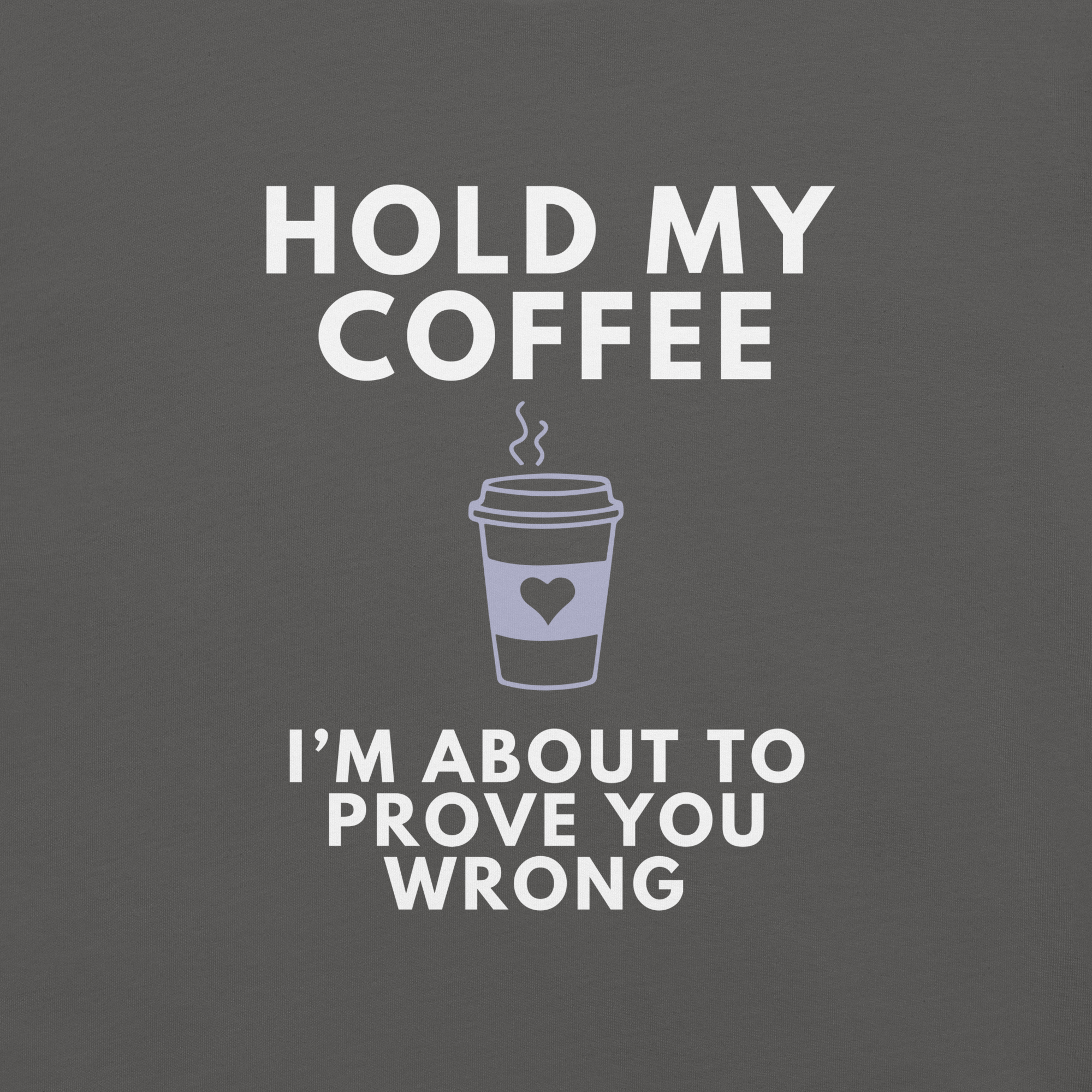 Close-up of asphalt Milk Sandwich T-shirt with white bold text Hold My Coffee, I'm About to Prove You Wrong and a cute steaming coffee cup graphic.