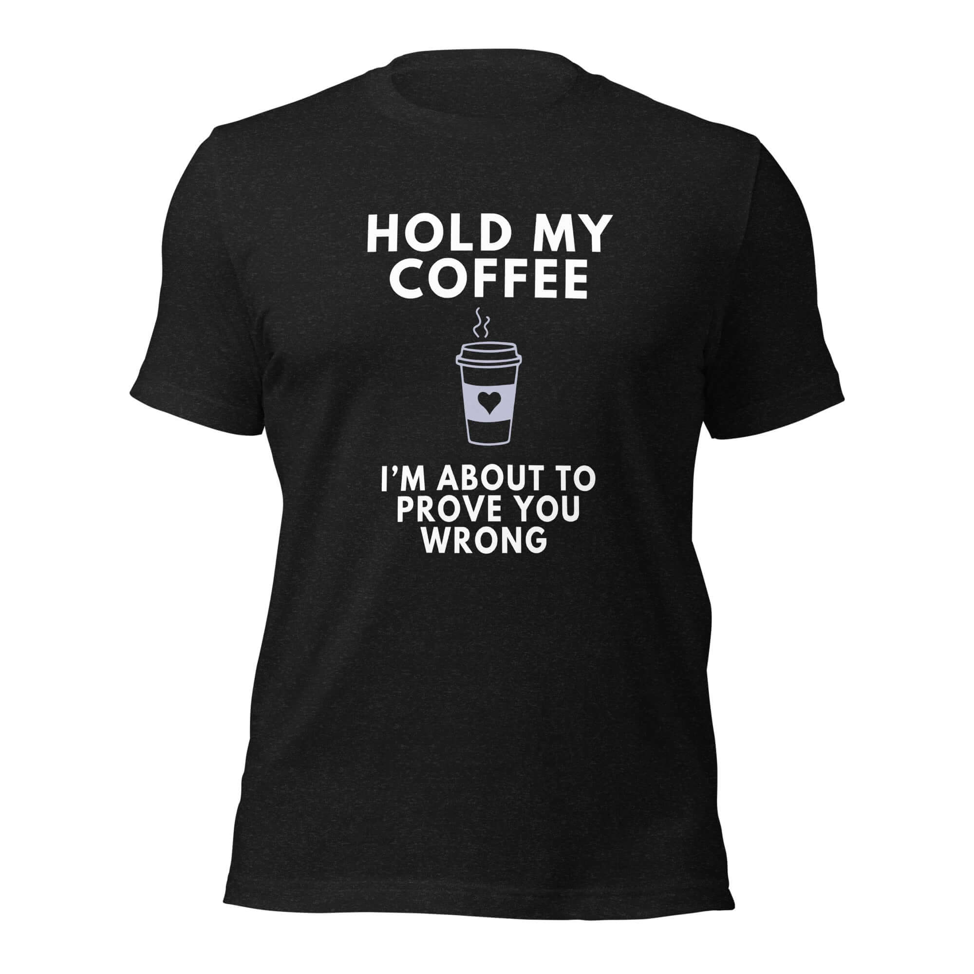 Black texturized Milk Sandwich T-shirt with bold white text Hold My Coffee, I'm About to Prove You Wrong and steaming to-go cup graphic, unisex funny graphic tee.