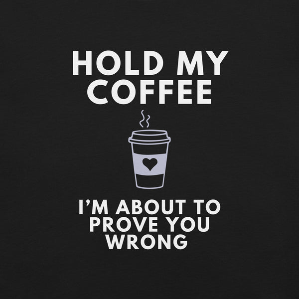 Close-up of black Milk Sandwich T-shirt with white bold text Hold My Coffee, I'm About to Prove You Wrong and a cute steaming coffee cup graphic.