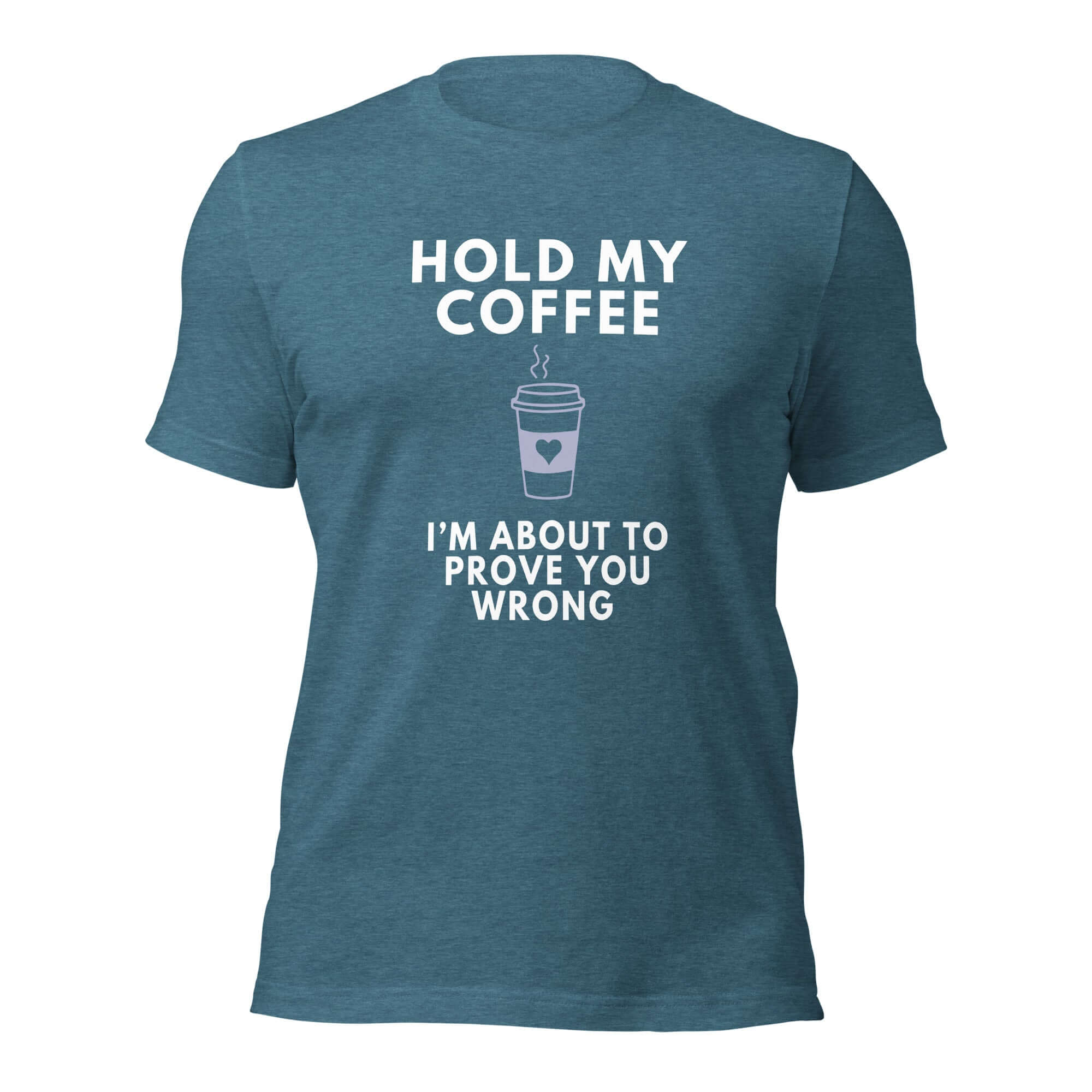 Teal Milk Sandwich T-shirt with bold white text Hold My Coffee, I'm About to Prove You Wrong and steaming to-go cup graphic, unisex funny graphic tee.