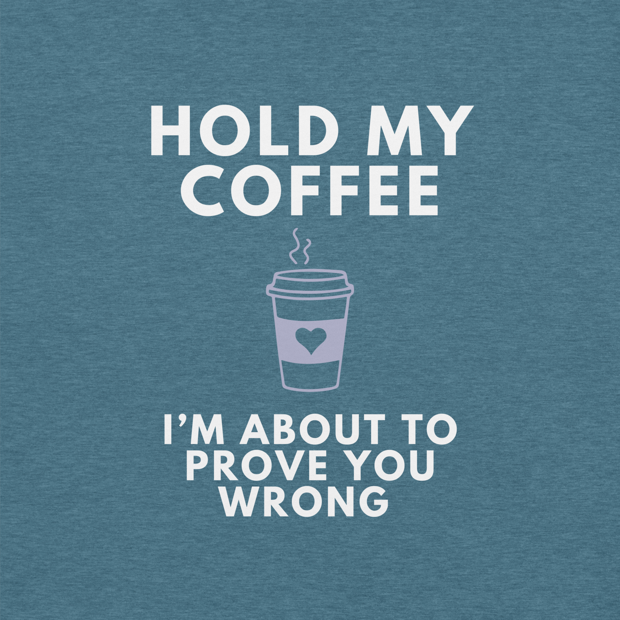 Close-up of teal Milk Sandwich T-shirt with white bold text Hold My Coffee, I'm About to Prove You Wrong and a cute steaming coffee cup graphic.