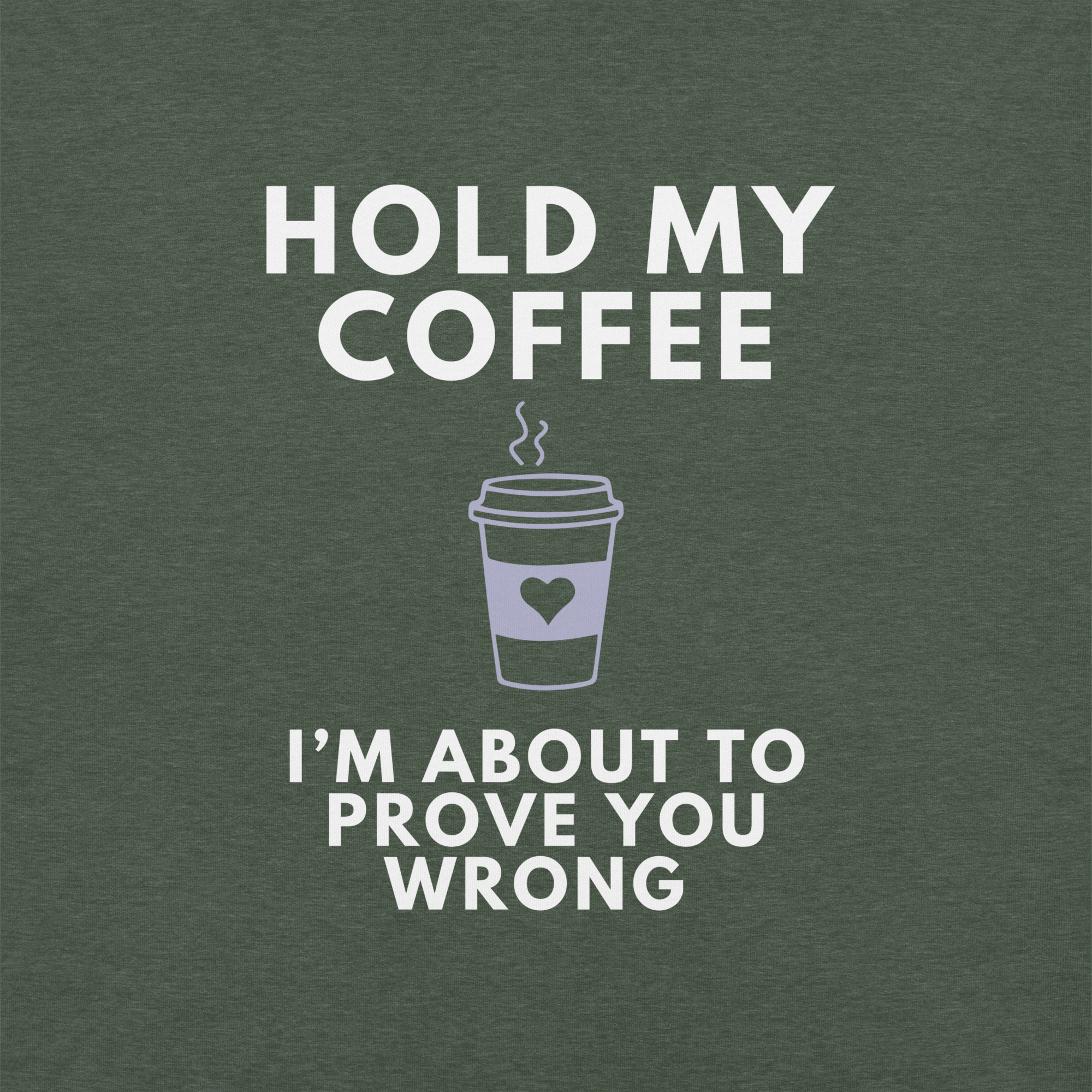 Close-up of forest Milk Sandwich T-shirt with white bold text Hold My Coffee, I'm About to Prove You Wrong and a cute steaming coffee cup graphic.