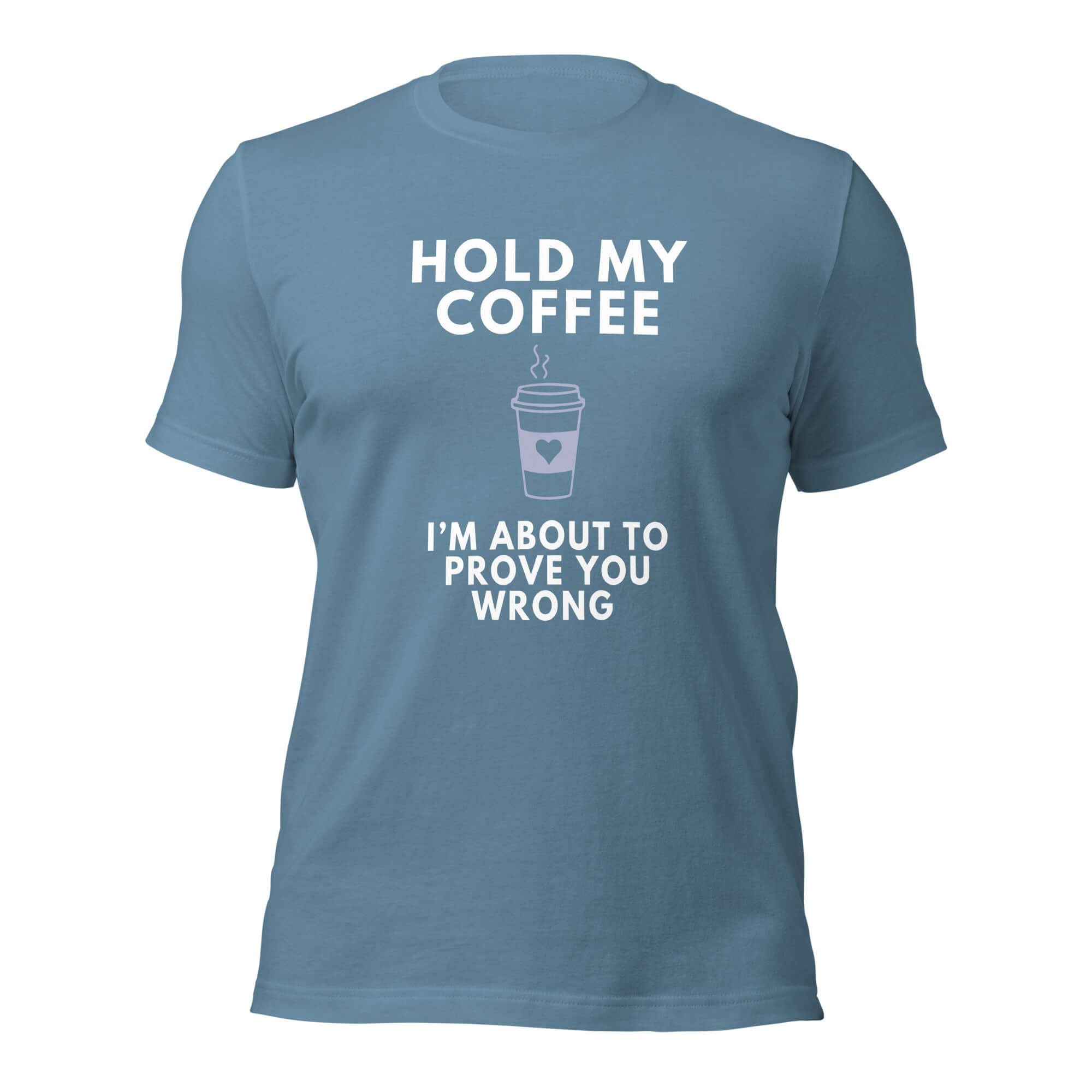 Steel Blue of teal Milk Sandwich T-shirt with white bold text Hold My Coffee, I'm About to Prove You Wrong and a cute steaming coffee cup graphic.