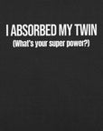 Close-up of black t-shirt with white text “I ABSORBED MY TWIN (What’s your super power?)” printed on the front.