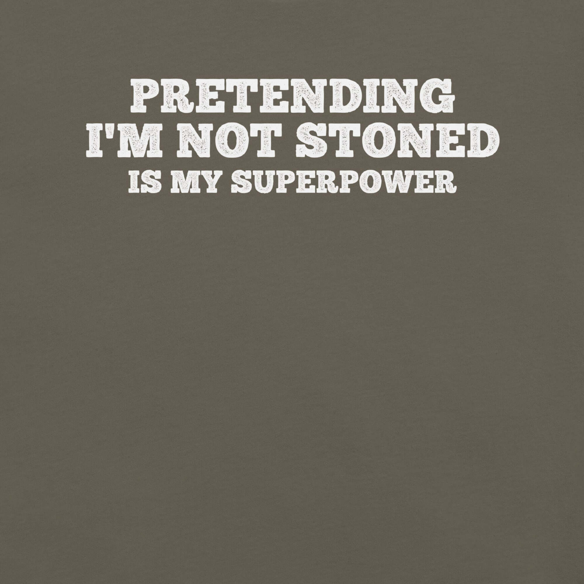 Close-up of army t-shirt with white text that says “PRETENDING I’M NOT STONED IS MY SUPERPOWER.”