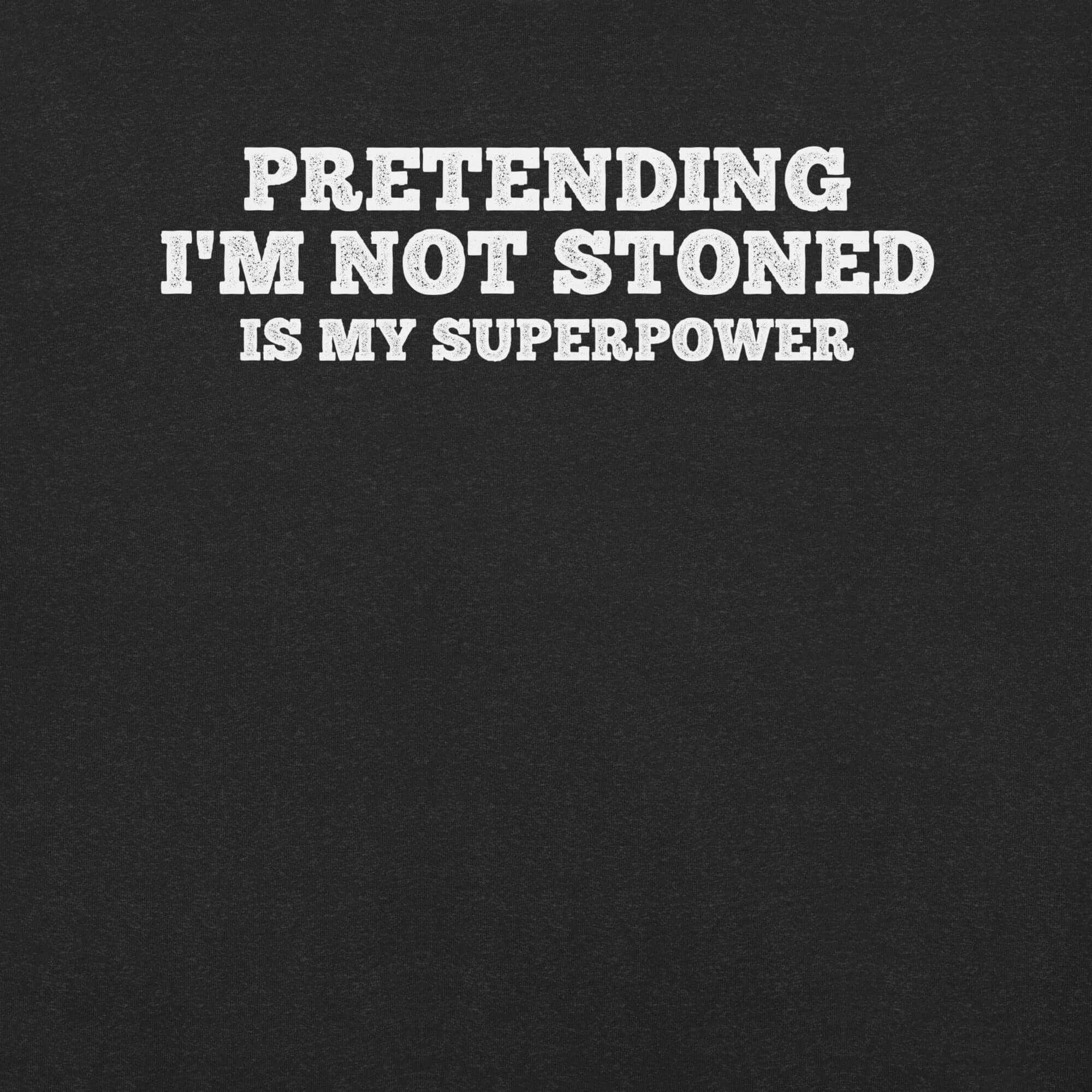 Close-up of black t-shirt with white text that says “PRETENDING I’M NOT STONED IS MY SUPERPOWER.”