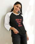 All Of Life Is Art -3/4 sleeve raglan shirt