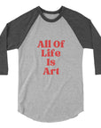 All Of Life Is Art -3/4 sleeve raglan shirt